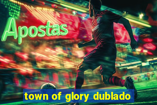 town of glory dublado